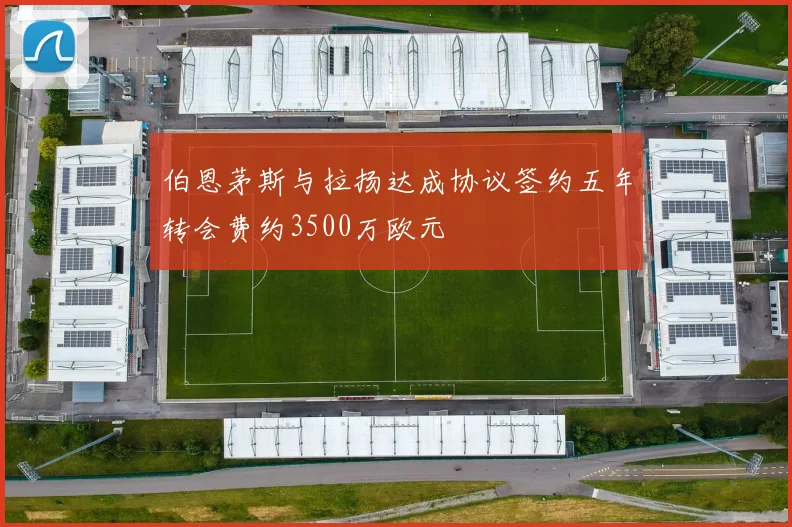 伯恩茅斯与拉扬达成协议签约五年转会费约3500万欧元