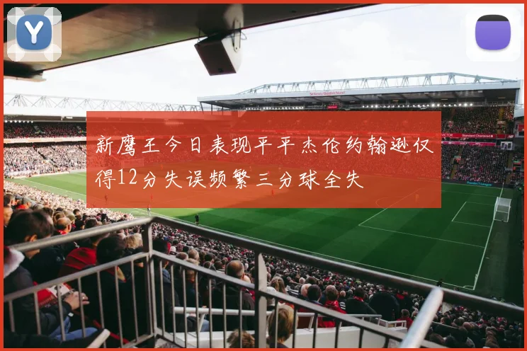 新鹰王今日表现平平杰伦约翰逊仅得12分失误频繁三分球全失