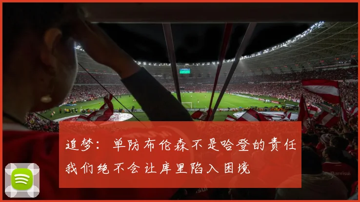 追梦：单防布伦森不是哈登的责任我们绝不会让库里陷入困境
