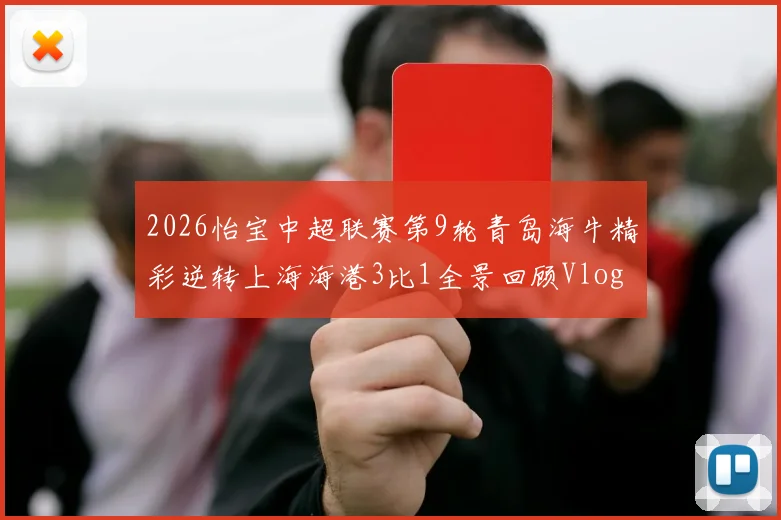 2026怡宝中超联赛第9轮青岛海牛精彩逆转上海海港3比1全景回顾Vlog