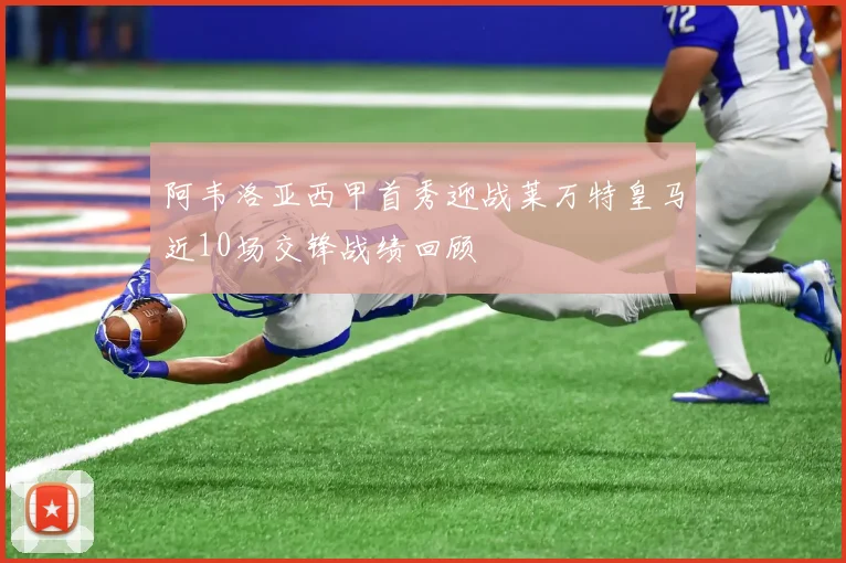 阿韦洛亚西甲首秀迎战莱万特皇马近10场交锋战绩回顾